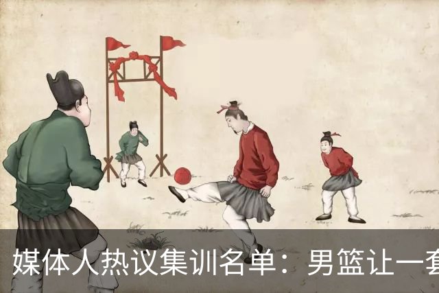 媒体人热议集训名单：男篮让一套首发 张镇麟缺席意外